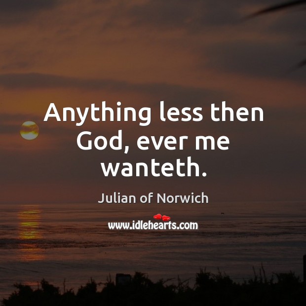 Anything less then God, ever me wanteth. Julian of Norwich Picture Quote