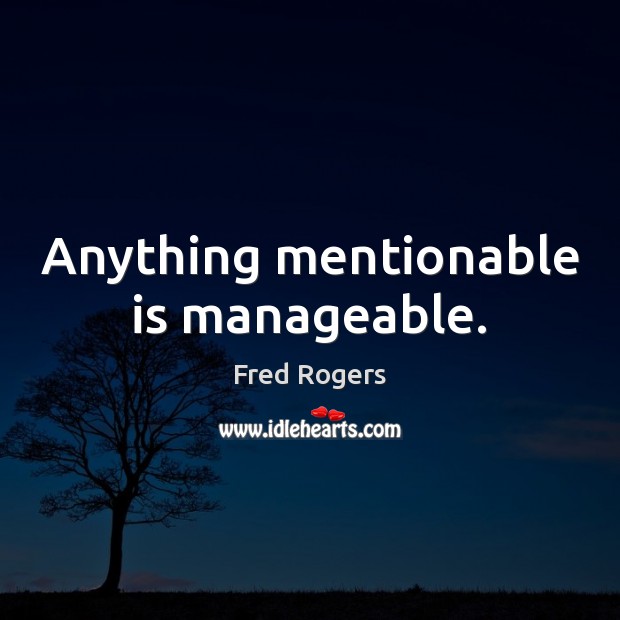 Anything mentionable is manageable. Fred Rogers Picture Quote