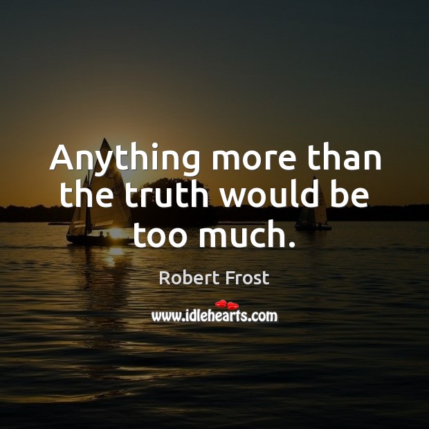 Anything more than the truth would be too much. Robert Frost Picture Quote