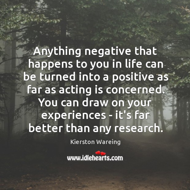 Anything negative that happens to you in life can be turned into Acting Quotes Image