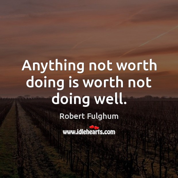 Anything not worth doing is worth not doing well. Image