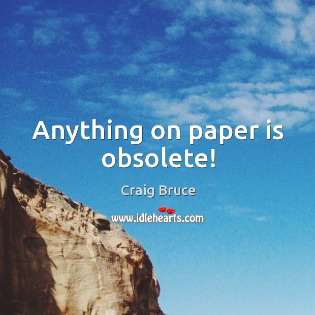 Anything on paper is obsolete! Craig Bruce Picture Quote