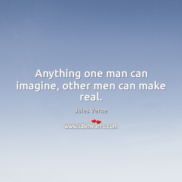 Anything one man can imagine, other men can make real. Jules Verne Picture Quote
