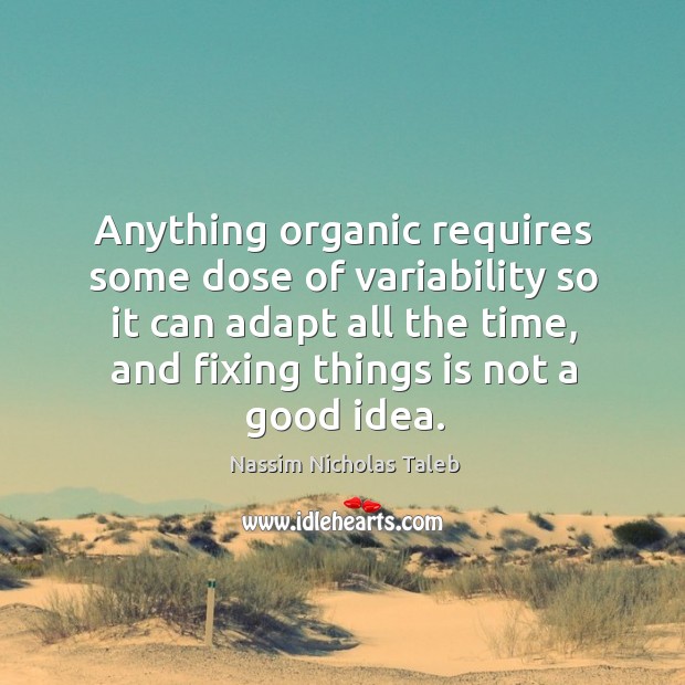 Anything organic requires some dose of variability so it can adapt all 