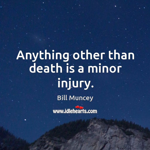 Anything other than death is a minor injury. Bill Muncey Picture Quote