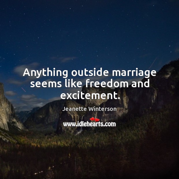 Anything outside marriage seems like freedom and excitement. Jeanette Winterson Picture Quote