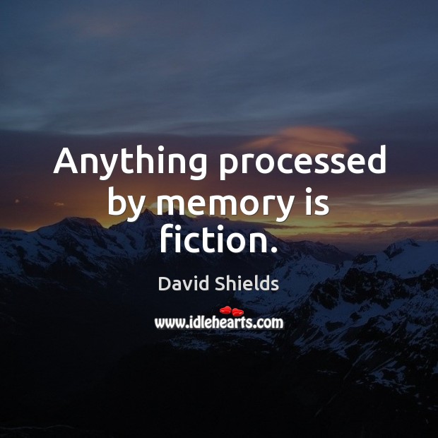 Anything processed by memory is fiction. David Shields Picture Quote