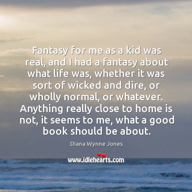 Anything really close to home is not, it seems to me, what a good book should be about. Diana Wynne Jones Picture Quote
