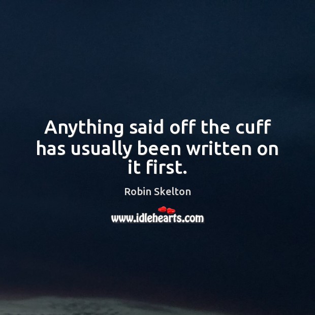 Anything said off the cuff has usually been written on it first. Robin Skelton Picture Quote