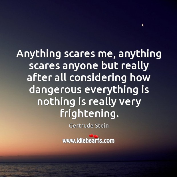 Anything scares me, anything scares anyone but really after all considering how dangerous Image