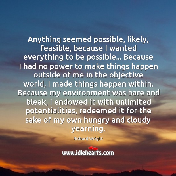 Anything seemed possible, likely, feasible, because I wanted everything to be possible… Richard Wright Picture Quote