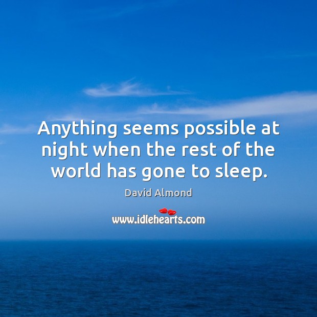 Anything seems possible at night when the rest of the world has gone to sleep. David Almond Picture Quote
