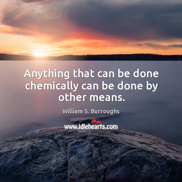 Anything that can be done chemically can be done by other means. William S. Burroughs Picture Quote