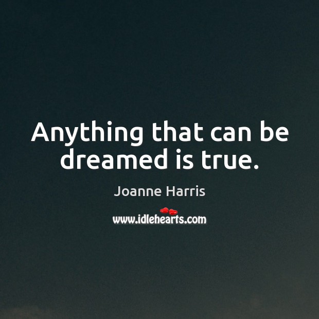 Anything that can be dreamed is true. Joanne Harris Picture Quote