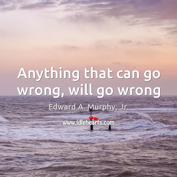 Anything that can go wrong, will go wrong Edward A. Murphy, Jr. Picture Quote
