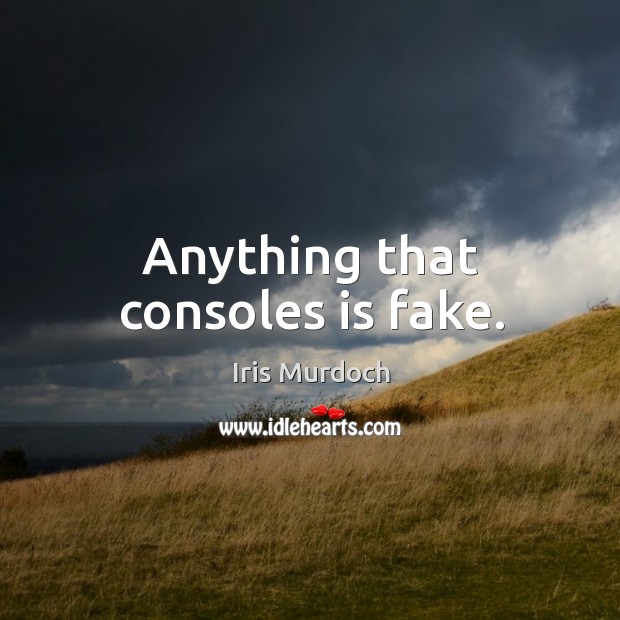 Anything that consoles is fake. Iris Murdoch Picture Quote