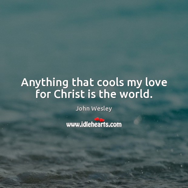 Anything that cools my love for Christ is the world. Image
