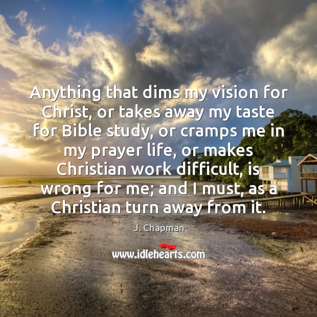 Anything that dims my vision for Christ, or takes away my taste Image
