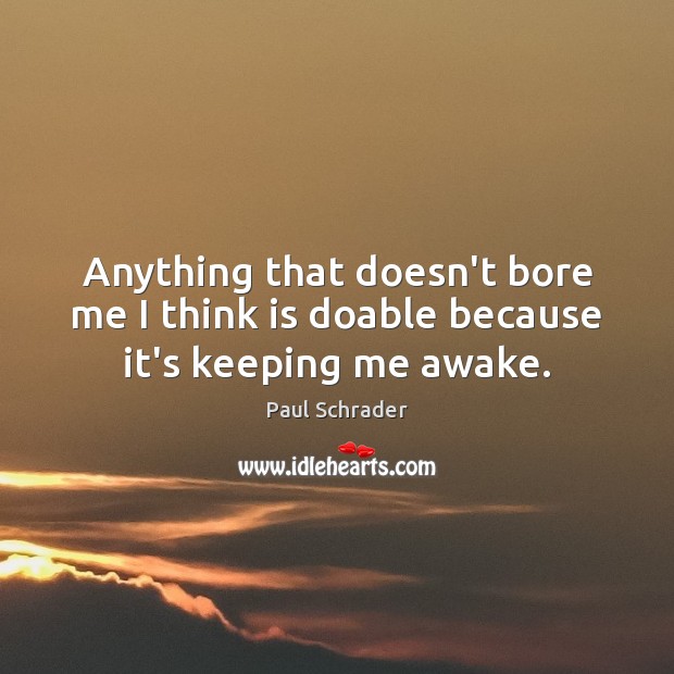 Anything that doesn’t bore me I think is doable because it’s keeping me awake. Paul Schrader Picture Quote
