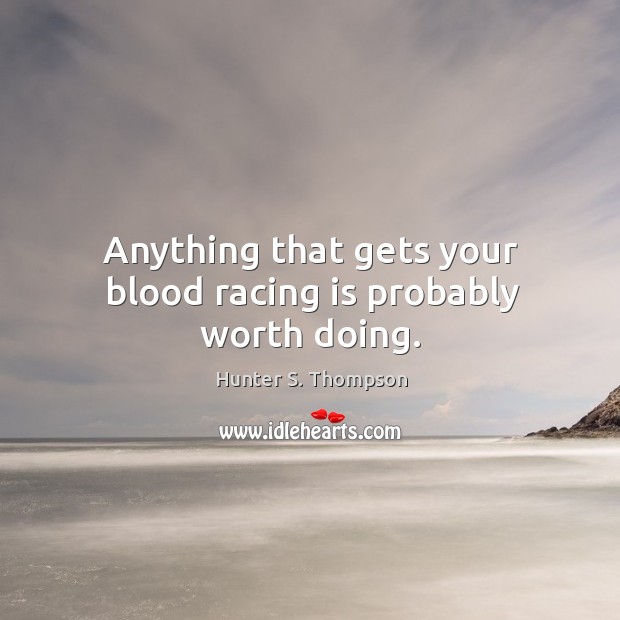 Anything that gets your blood racing is probably worth doing. Hunter S. Thompson Picture Quote
