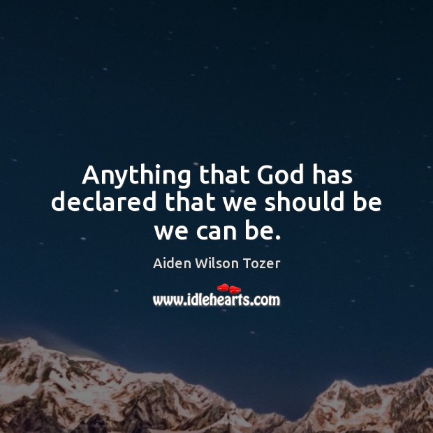 Anything that God has declared that we should be we can be. Aiden Wilson Tozer Picture Quote
