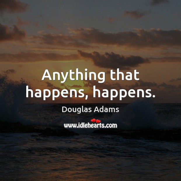 Anything that happens, happens. Douglas Adams Picture Quote