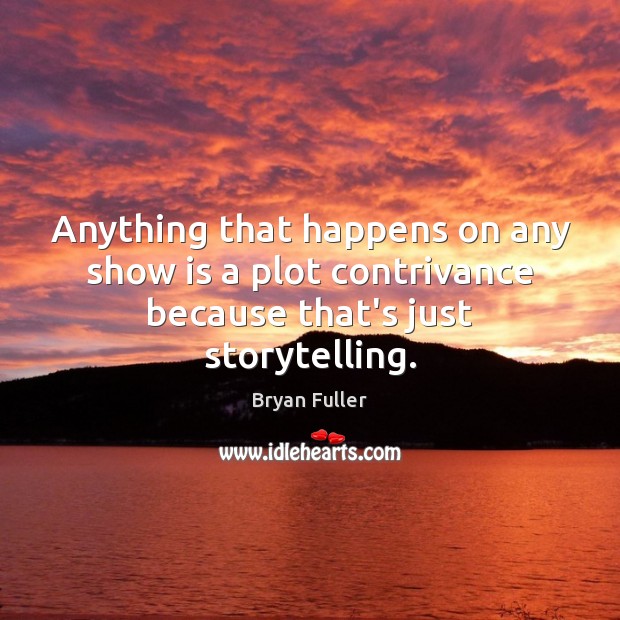 Anything that happens on any show is a plot contrivance because that’s just storytelling. Bryan Fuller Picture Quote