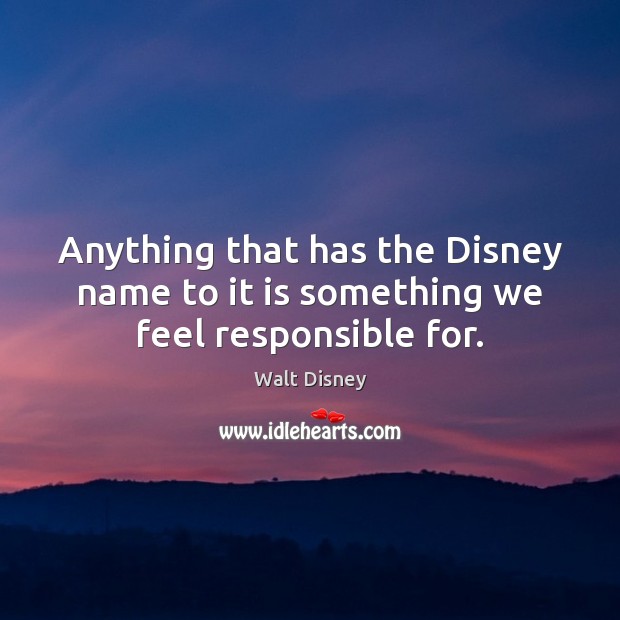 Anything that has the Disney name to it is something we feel responsible for. Image