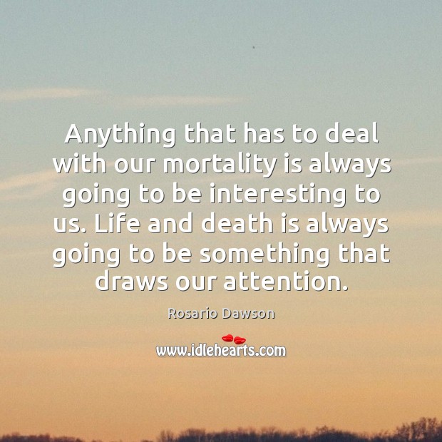 Anything that has to deal with our mortality is always going to Rosario Dawson Picture Quote
