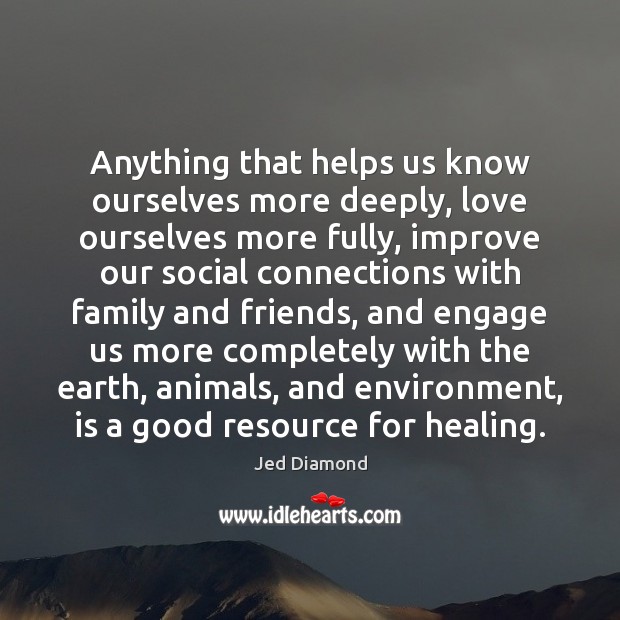 Anything that helps us know ourselves more deeply, love ourselves more fully, Jed Diamond Picture Quote