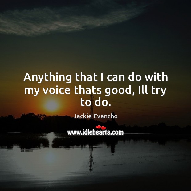 Anything that I can do with my voice thats good, Ill try to do. Jackie Evancho Picture Quote