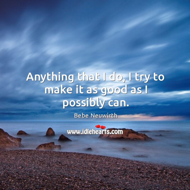 Anything that I do, I try to make it as good as I possibly can. Bebe Neuwirth Picture Quote