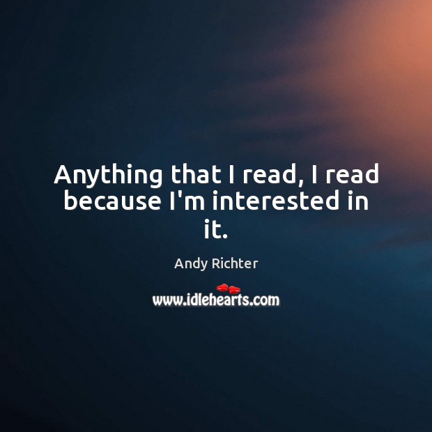 Anything that I read, I read because I’m interested in it. Image