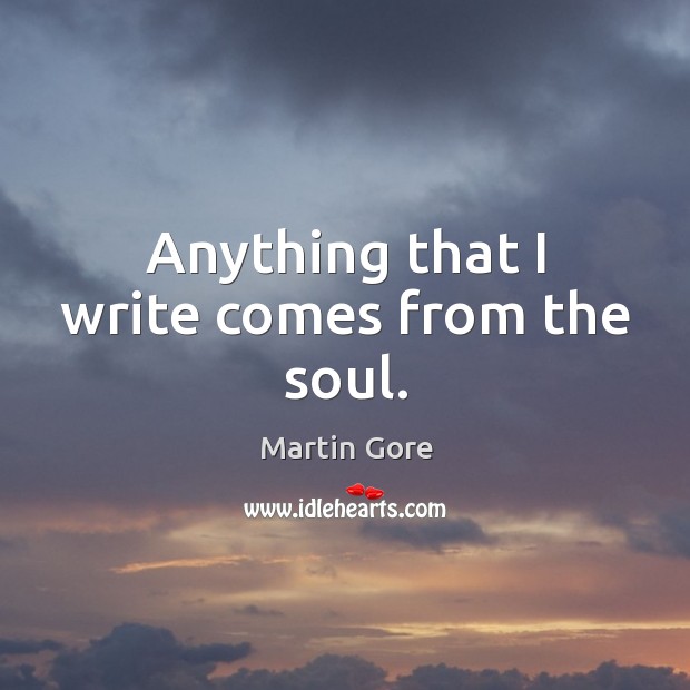 Anything that I write comes from the soul. Martin Gore Picture Quote