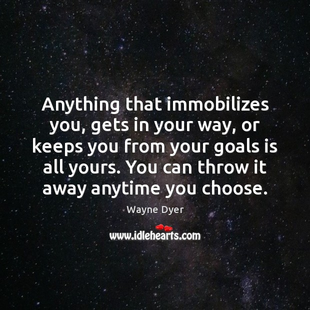 Anything that immobilizes you, gets in your way, or keeps you from Wayne Dyer Picture Quote