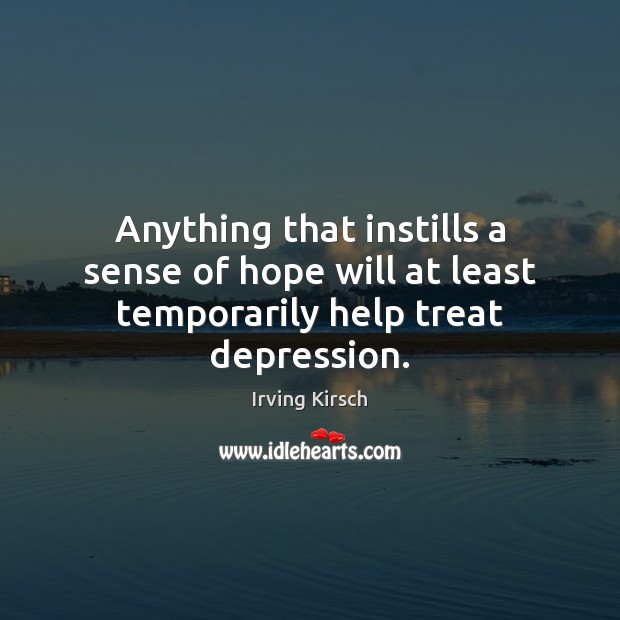 Anything that instills a sense of hope will at least temporarily help treat depression. Irving Kirsch Picture Quote