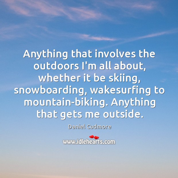 Anything that involves the outdoors I’m all about, whether it be skiing, Daniel Cudmore Picture Quote