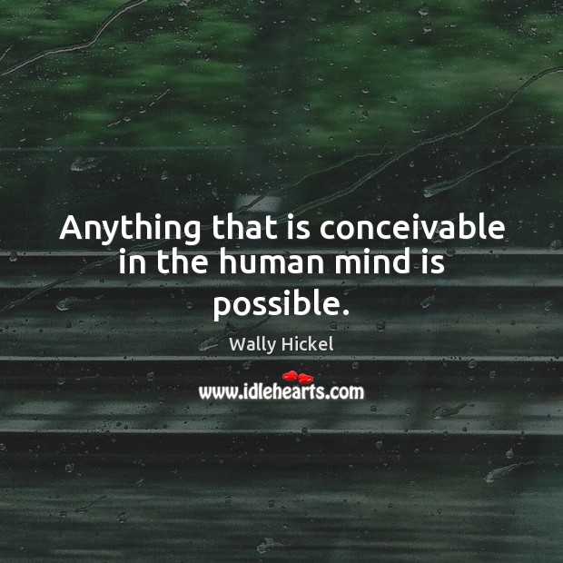 Anything that is conceivable in the human mind is possible. Wally Hickel Picture Quote