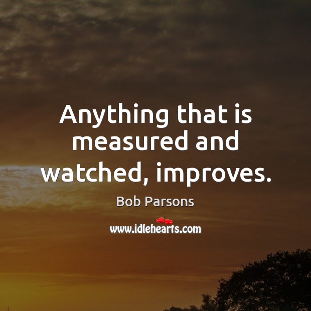 Anything that is measured and watched, improves. Bob Parsons Picture Quote
