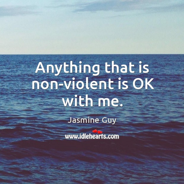 Anything that is non-violent is ok with me. Jasmine Guy Picture Quote