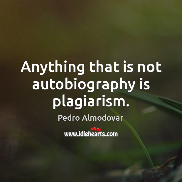 Anything that is not autobiography is plagiarism. Pedro Almodovar Picture Quote