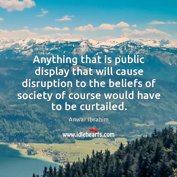 Anything that is public display that will cause disruption to the beliefs Anwar Ibrahim Picture Quote