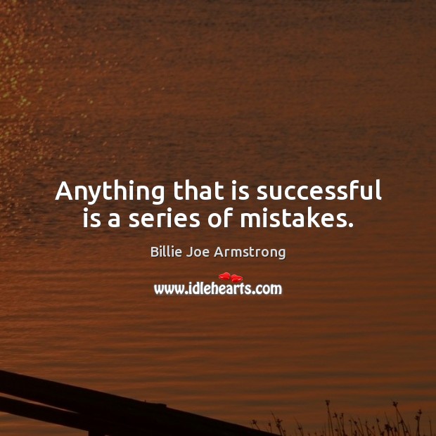 Anything that is successful is a series of mistakes. Image