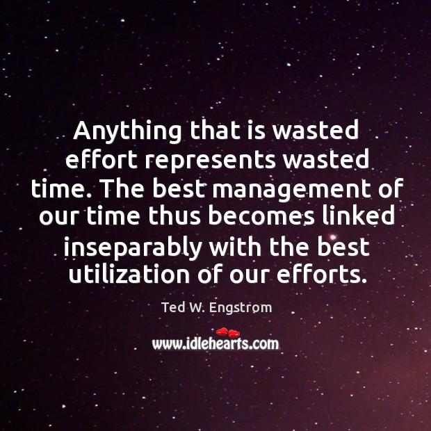 Anything that is wasted effort represents wasted time. The best management of our time thus Image