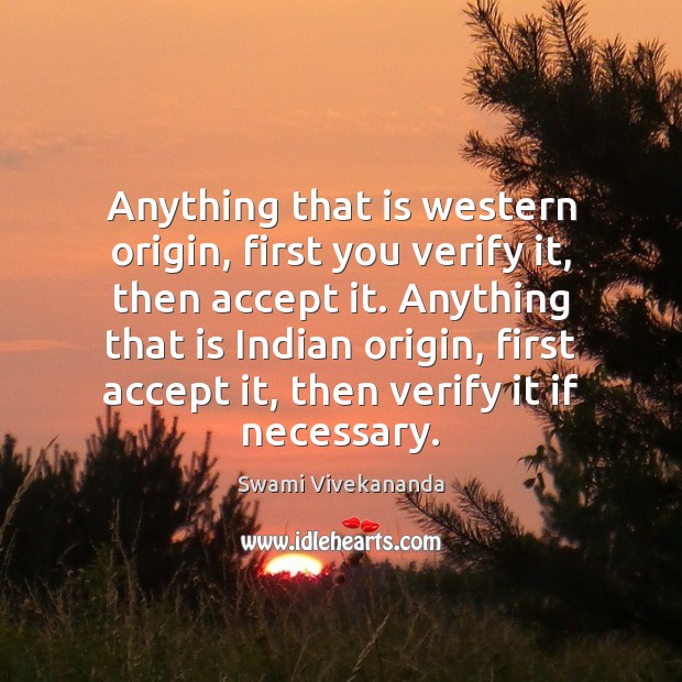 Anything that is western origin, first you verify it, then accept it. Swami Vivekananda Picture Quote