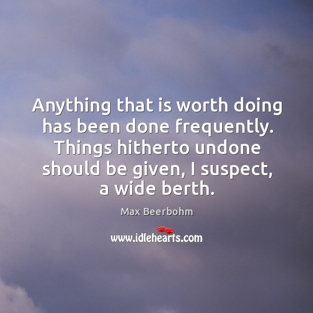 Anything that is worth doing has been done frequently. Image