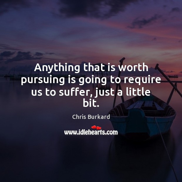 Anything that is worth pursuing is going to require us to suffer, just a little bit. Chris Burkard Picture Quote