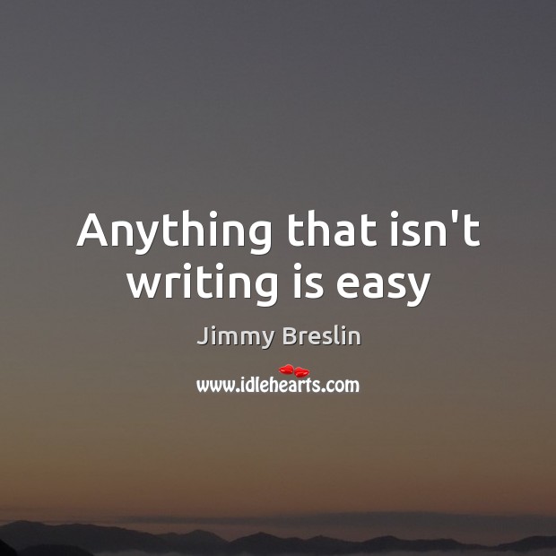 Anything that isn’t writing is easy Jimmy Breslin Picture Quote