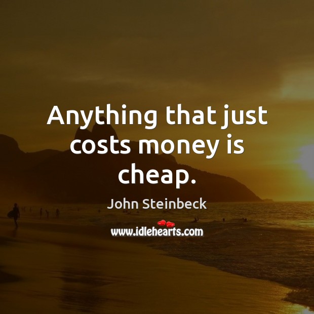 Anything that just costs money is cheap. Image