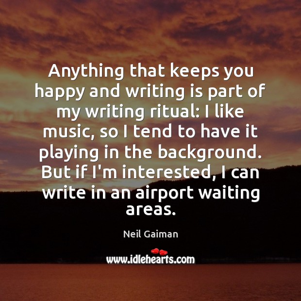 Anything that keeps you happy and writing is part of my writing Neil Gaiman Picture Quote